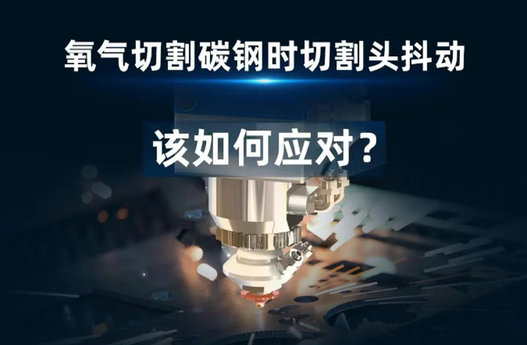 氧氣切割碳鋼時遇到切割頭抖動！該如何應(yīng)對？